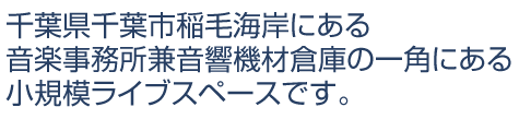 千葉県千葉市稲毛海岸にある音楽事務所兼音響機材倉庫の一角にある小規模ライブスペースです。